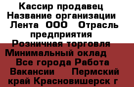 Кассир-продавец › Название организации ­ Лента, ООО › Отрасль предприятия ­ Розничная торговля › Минимальный оклад ­ 1 - Все города Работа » Вакансии   . Пермский край,Красновишерск г.